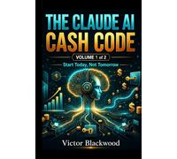 THE CLAUDE AI CASH CODE - VOLUME 1: 12 AI Business Methods to Build Online Income Streams with Claude AI. Start Today, Not Tomorrow