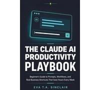 The Claude AI Productivity Playbook: Beginner's Guide to Prompts, Workflows, and Real Business Shortcuts That Save Hours Every Week