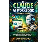 THE CLAUDE AI WORKBOOK FOR EXCEL USERS: A Beginner-Friendly Guide To Faster Data Analysis, AI-Powered Formulas, And Professional Spreadsheet Reports