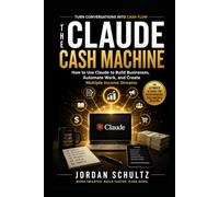 The Claude Cash Machine: How to Use Claude to Build Businesses, Automate Work, and Create Multiple Income Streams