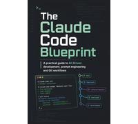 The Claude Code Blueprint: A Practical Guide to AI-Driven Development, Prompt Engineering, and Git Workflows