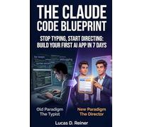 The Claude Code Blueprint: Stop Typing, Start Directing: Build Your First AI App in 7 Days