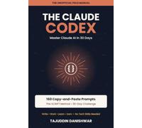 The Claude Codex: Master Claude AI in 30 Days with 160 Copy-and-Paste Prompts, the SCRIPT Method, and Proven Workflows to Write, Work, Learn, and Earn Smarter (No Tech Skills Needed)
