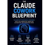 The Claude Cowork Blueprint: The Complete Professional Framework for AI Collaboration, Workflow Automation, and Knowledge Work