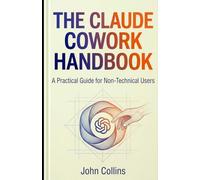 The Claude Cowork Handbook (Revised & Expanded Spring 2026): Your Complete Guide to Getting Started and Getting More Done