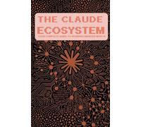 The Claude Ecosystem: Your Complete Guide to Working Smarter with AI: Master Claude, Claude Code, and Cowork - From Zero to Unstoppable