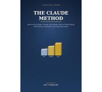The Claude Method: How to Use Claude, Cowork, and Claude Code to Think Clearly, Work Faster, and Build a Life That Runs Itself