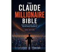 THE CLAUDE MILLIONAIRE BIBLE: The Complete Guide to Building Real Wealth with the World's Most Capable AI