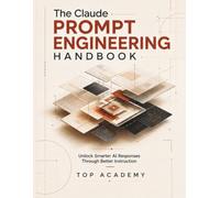 THE CLAUDE PROMPT ENGINEERING HANDBOOK: Unlock Smarter AI Responses Through Better Instruction