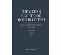 THE CLEAN BACKDOOR ROTH BLUEPRINT: A Step-by-Step Execution Manual for High-Income Earners Who Want Zero Tax Surprises