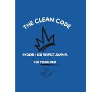 The Clean Code Hygiene + Self -Respect Journal for Young Men: Stay Fresh. Stay Sharp. Stay Disciplined.