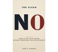 The Clean NO: How to Say No at Work Without Wrecking the Relationship