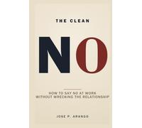 The Clean NO: How to Say No at Work Without Wrecking the Relationship