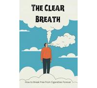 The Clear Breath: How to Break Free from Cigarettes Forever