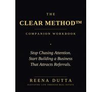 The CLEAR Method™ Companion Workbook: Stop Chasing Attention and Start Building a Business That Attracts Referrals.