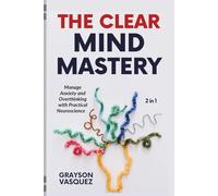 The Clear Mind Mastery (2 in 1): Manage Anxiety and Overthinking with Practical Neuroscience