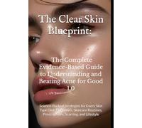 The Clear Skin Blueprint: The Complete Evidence-Based Guide to Understanding and Beating Acne for Good: Science-Backed Strategies for Every Skin Type ... Prescriptions, Scarring, and Lifestyle