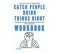 The Clear-to-Apply Lessons from Catch People Doing Things Right Workbook: How Ken Blanchard’s Experience Can Teach You How to Succeed