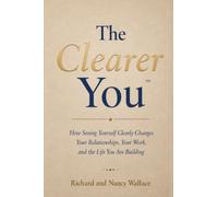 The Clearer You: How Seeing Yourself Clearly Changes Your Relationships, Your Work, and the Life You Are Building