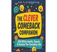 The Clever Comeback Companion: 500 Witty Insults, Roasts & Banter for Everyday Life