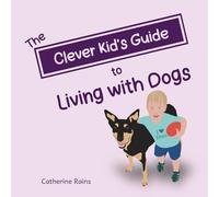 The Clever Kid's Guide to Living with Dogs