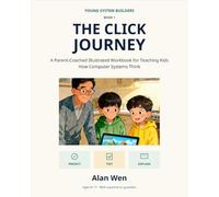 The Click Journey: A Parent-Coached Illustrated Workbook for Teaching Kids How Computer Systems Think