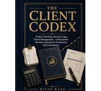 The Client Codex: Project Tracking, Revenue Logs, Client Management - A Structured Business Journal for Freelancers and Consultants