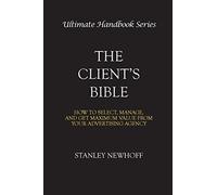 The Client's Bible: How to get select, manage, and get maximum value from your a