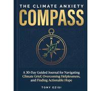 THE CLIMATE ANXIETY COMPASS: A 30-Day Guided Journal for Navigating Climate Grief, Overcoming Helplessness, and Finding Actionable Hope