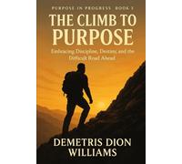 The Climb To Purpose: Rising Above the Struggle to Step Into Destiny