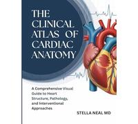 THE CLINICAL ATLAS OF CARDIAC ANATOMY: A Comprehensive Visual Guide to Heart Structure, Pathology, and Interventional Approaches