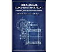 The Clinical Execution Blueprint: Aligning Strategy, Oversight, and Delivery in Clinical Development