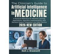 The Clinician's Guide to Artificial Intelligence in Medicine: A Practical Reference for Machine Learning Applications, Algorithm Implementation, plus Decision Support Integration into Daily Practice