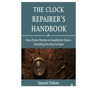 The Clock Repairer’s Handbook: From Pocket Watches to Grandfather Clocks - Everything You Need to Know