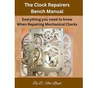 The Clock Repairers Bench Manual: Everything you need to know When Repairing Mechanical Clocks