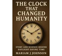 The Clock That Changed Humanity: Story and Science Behind Daylight Saving Time