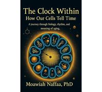 The Clock Within ... How Our Cells Tell Time: A journey through biology, rhythm, and meaning of aging