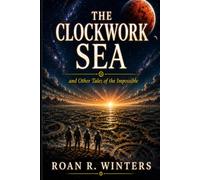 The Clockwork Sea and Other Tales of the Impossible: A Collection of Original Science Fiction Short Stories