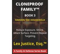 The Cloneproof Family™ -Book 3: Harden the Household: Reducing Exposure, Shrinking Attack Surface, Preventing Repeat Targeting, and Recovering Faster