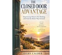 The Closed Door Advantage: Stop Forcing What Is Not Working and Find the Better Way Forward
