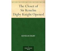The Closet of Sir Kenelm Digby Knight Opened