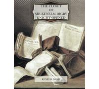 The Closet of Sir Kenelm Digby Knight Opened