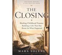 The Closing: Healing Childhood Trauma Building a Life That Has Room for What Happened