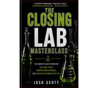 The Closing Lab Masterclass: The Complete Sales System for Building Trust, Winning More Business, and Creating Customers for Life