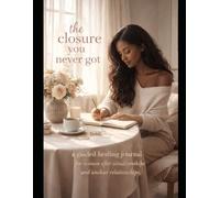 The Closure You Never Got: A Guided Healing Journal for Women After Situationships & Unclear Relationships
