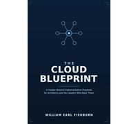 The Cloud Blueprint: A Vendor-Neutral Implementation Playbook for Architects and the Leaders Who Back Them.
