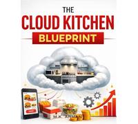 The Cloud Kitchen Blueprint: Launch A Virtual Restaurant With Zero Dining Space, Scale Fast Using Food Apps, Cut Costs, And Create A Passive Income Engine In The Online Food Economy