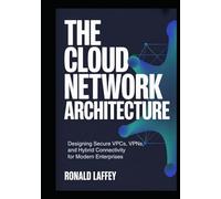 The Cloud Network Architecture: Designing Secure VPCs, VPNs, and Hybrid Connectivity for Modern Enterprises