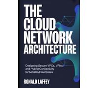 The Cloud Network Architecture: Designing Secure VPCs, VPNs, and Hybrid Connectivity for Modern Enterprises