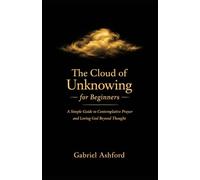 The Cloud of Unknowing for Beginners: A Simple Guide to Contemplative Prayer and Loving God Beyond Thought
